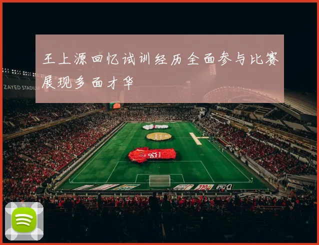 王上源回忆试训经历全面参与比赛展现多面才华