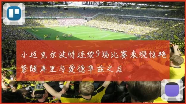小迈克尔波特连续9场比赛表现惊艳紧随库里与爱德华兹之后
