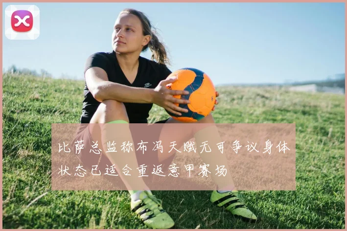 比萨总监称布冯天赋无可争议身体状态已适合重返意甲赛场