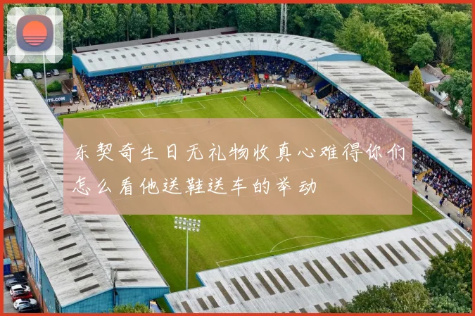 东契奇生日无礼物收真心难得你们怎么看他送鞋送车的举动