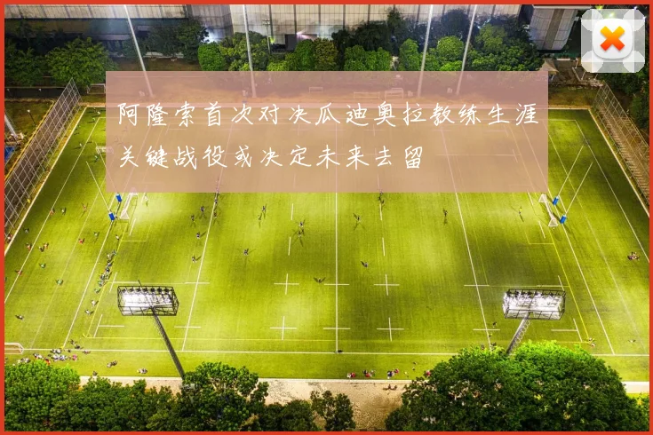 阿隆索首次对决瓜迪奥拉教练生涯关键战役或决定未来去留