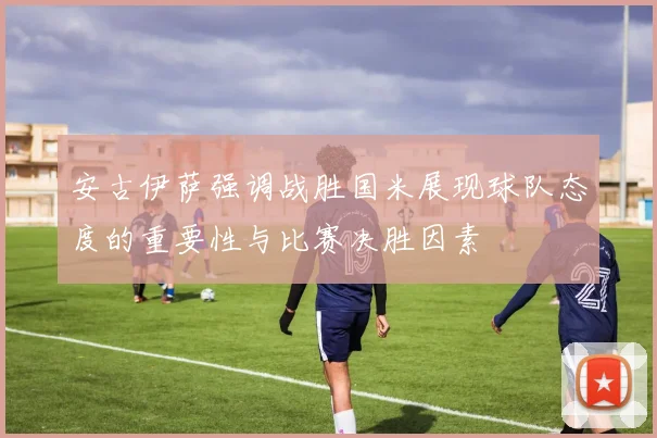 安古伊萨强调战胜国米展现球队态度的重要性与比赛决胜因素